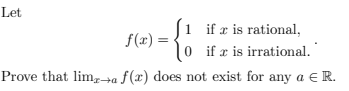 Let
if r is rational,
f(x)=
0
if x is irrational.
Prove that limx→a f(x) does not exist for any a € R.