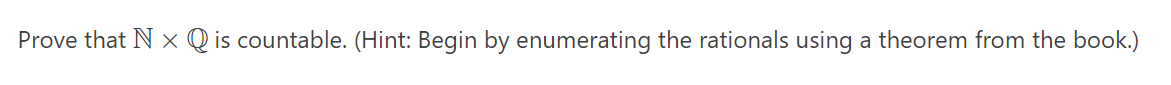 Prove that N x Q is countable. (Hint: Begin by enumerating the rationals using a theorem from the book.)