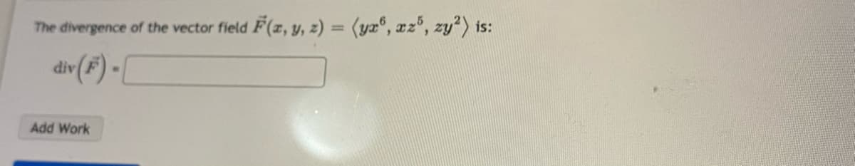 The divergence of the vector field
F(z, y, 2) = (yz°, z", zy*)
is:
div (F) -[
Add Work
