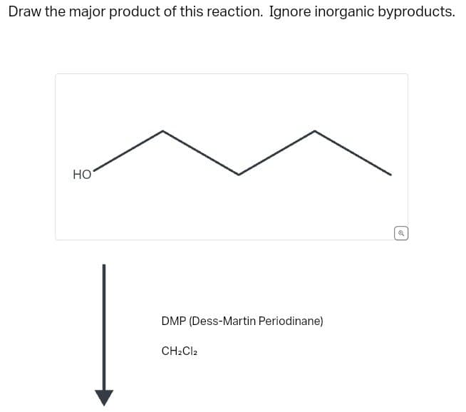 Draw the major product of this reaction. Ignore inorganic byproducts.
HO
DMP (Dess-Martin Periodinane)
CH2Cl2
@