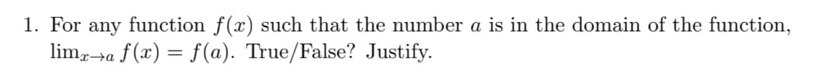 1. For any function f(x) such that the number a is in the domain of the function,
lim,→a f(x) = f(a). True/False? Justify.
