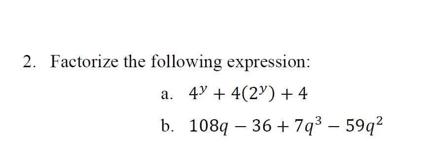 2. Factorize the following expression:
a. 4 + 4(2) + 4
b. 108q 36+7q³ - 59q²