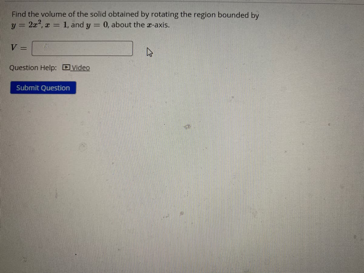 Find the volume of the solid obtained by rotating the region bounded by
2a, a
1, and y = 0, about the a-axis.
V =
Question Help: DVideo
Submit Question
