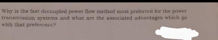 Why is the fast decoupled power flow method most preferred for the power
transmission systems and what are the associated advantages which go
with that preference?