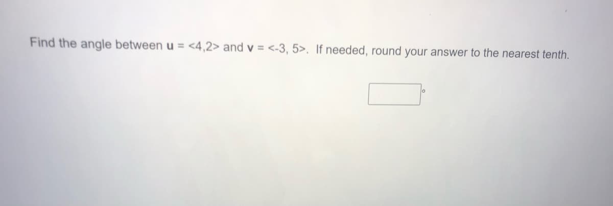 Find the angle between u = <4,2> and v = <-3, 5>. If needed, round your answer to the nearest tenth.
