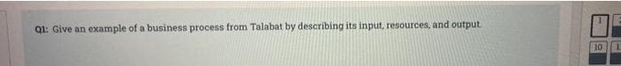 Q1: Give an
example of a business process from Talabat by describing its input, resources, and output.
10
