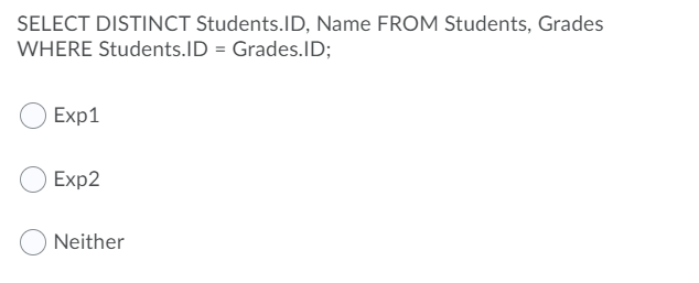 SELECT DISTINCT Students.ID, Name FROM Students, Grades
WHERE Students.ID = Grades.ID;
Exp1
Exp2
Neither
