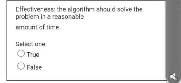 Effectiveness: the algorithm should solve the
problem in a reasonable
amount of time.
Select one:
True
False