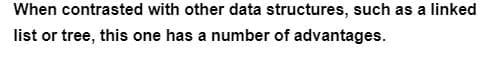 When contrasted with other data structures, such as a linked
list or tree, this one has a number of advantages.