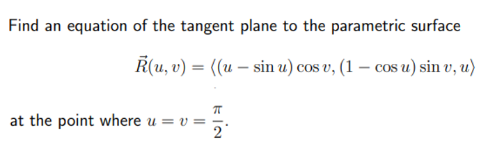 Find an equation of the tangent plane to the parametric surface
R(u, v) = ((u - sin u) cos v, (1 - cos u) sin v, u)
at the point where u = v=
FIN
2