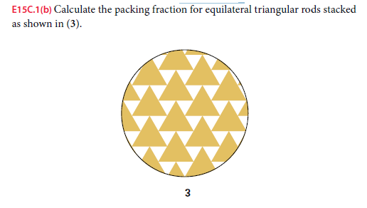 E15C.1(b) Calculate the packing fraction for equilateral triangular rods stacked
as shown in (3).
3
