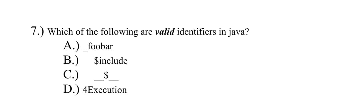 7.) Which of the following
A.) _foobar
В)
C.)
are valid identifiers in java?
$include
$4
D.) 4Execution
