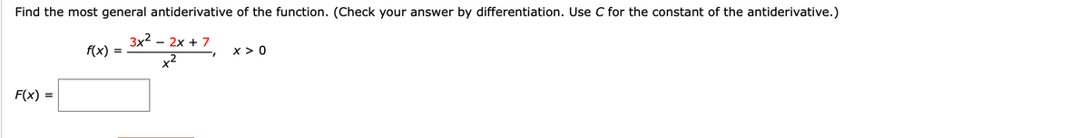 Find the most general antiderivative of the function. (Check your answer by differentiation. Use C for the constant of the antiderivative.)
3x?
2x + 7
f(x)
x > 0
=
x2
F(x)
