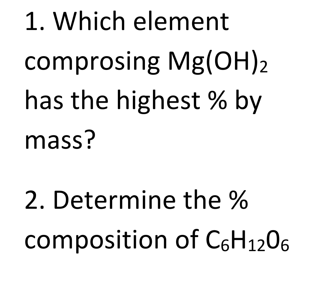 1. Which element
comprosing Mg(OH)2
has the highest % by
mass?
2. Determine the %
composition of C6H1206