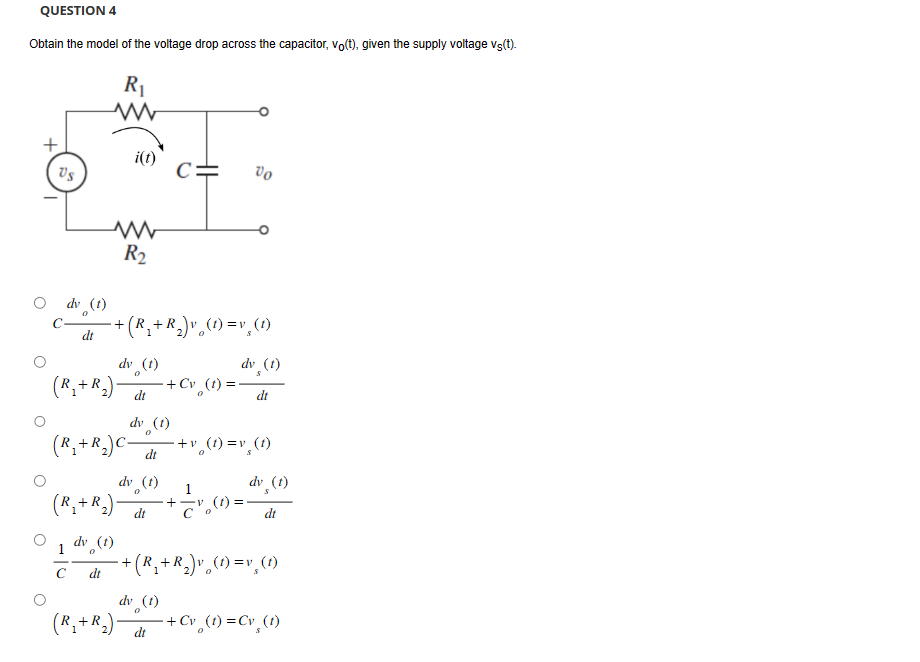 QUESTION 4
Obtain the model of the voltage drop across the capacitor, vo(t), given the supply voltage vs(t).
R₁
www
+
i(t)
C=
Το
dv (t)
dt
(R₁₂+R₁₂)
w
R2
+ + (R₁₂+ R₁₂) v₁₂ (t) = v¸ (t)
1
dv (t)
(R₁+R₂)C-
0
dt
dv
·+ Cv¸(t) = ·
обез
dt
dv (t)
0
dv¸(t)
dt
+v(t)=v¸(t)
1
dv¸(t)
dt
с
dv (t)
+
0
dt
+
dt
(1)²= (1) (³±³) +
dv (1)
0
dt
+ Cv (t) = Cv¸ (t)