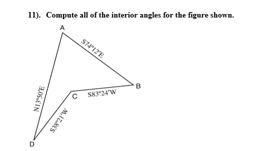 11). Compute all of the interior angles for the figure shown.
A
N13°50'E
M,17.8ES
S74°12'E
S83°24′W
B