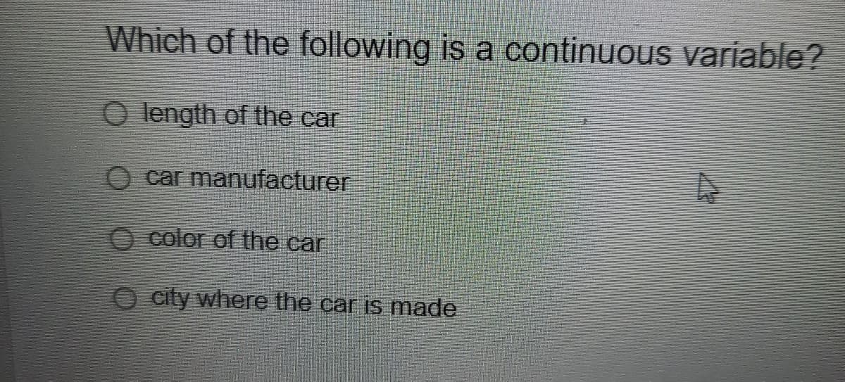 Which of the following is a continuous variable?
O length of the car
O car manufacturer
O color of the car
O city where the car is made