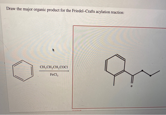 Draw the major organic product for the Friedel-Crafts acylation reaction:
CH,CH,CH,COCI
FeCl3