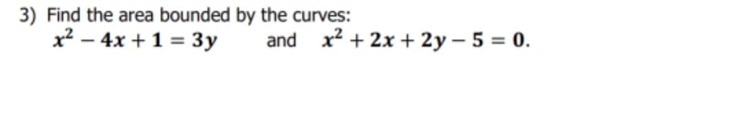 3) Find the area bounded by the curves:
x? – 4x + 1 = 3y
and x2 + 2x + 2y – 5 = 0.
