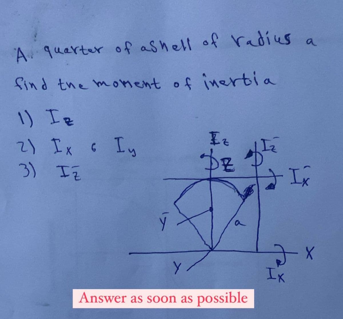 A quarter of ashell of radius a
find the moment of inertia
1) Ie
2) Ix c Iy
6
3) IZ
Iz
DE
a
Answer as soon as possible
I
эх
Ix