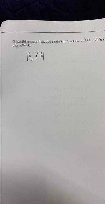 diagonalizing matrix P and a diagonal matrix D such that P-¹APD, if mat
diagonalizable.
3 -2
0
1 0
4