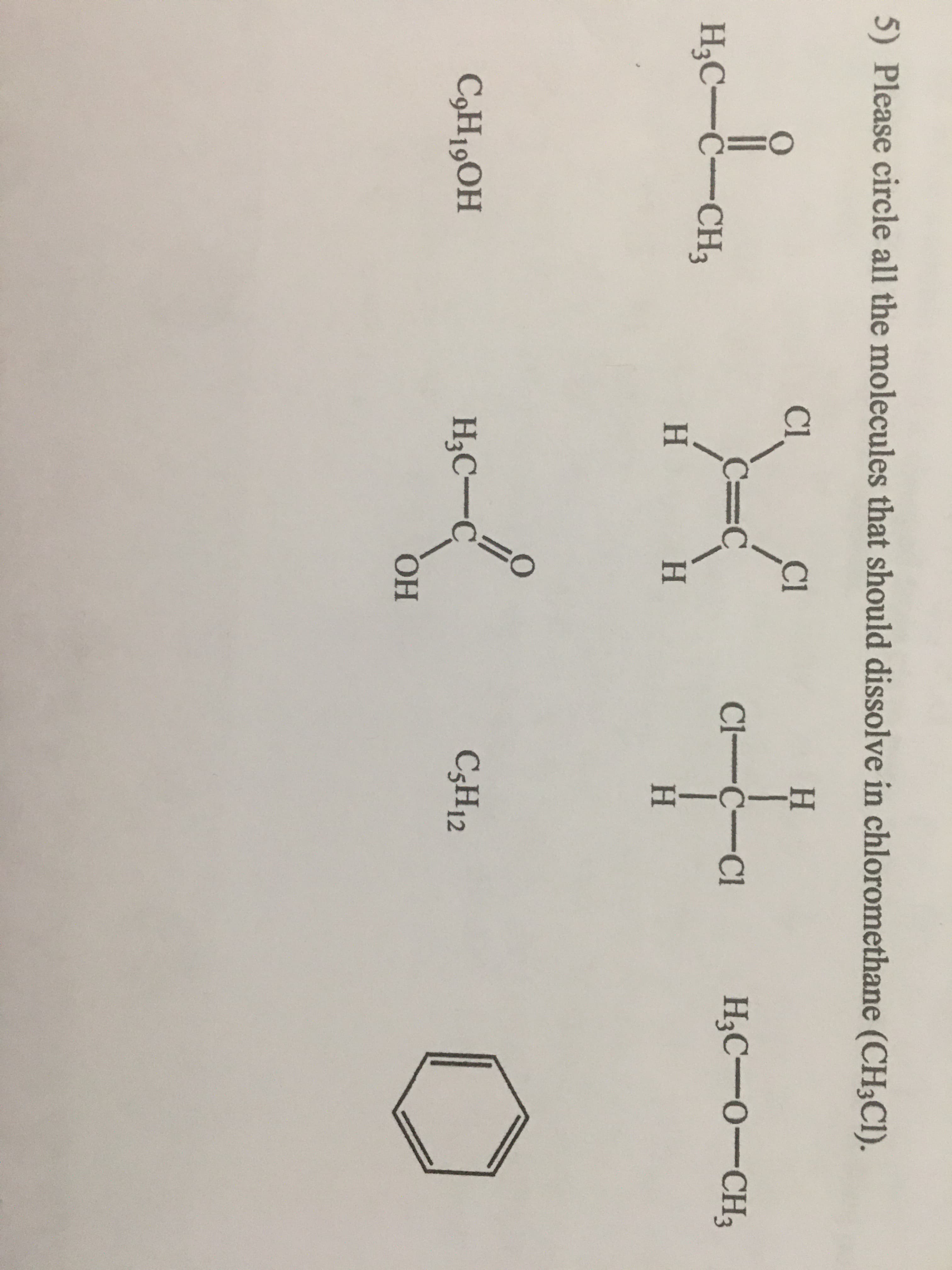 5) Please circle all the molecules that should dissolve in chloromethane (CH3C1).
Cl
Cl
H.
C%=C
Cl-C-Cl
H3C-O-CH3
H3C-C-CH3
H.
kH.
H.
C,H19OH
H3C-C
C3H12
ОН
