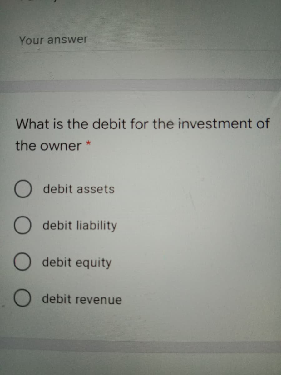 Your answer
What is the debit for the investment of
the owner
O debit assets
O debit liability
debit equity
debit revenue
