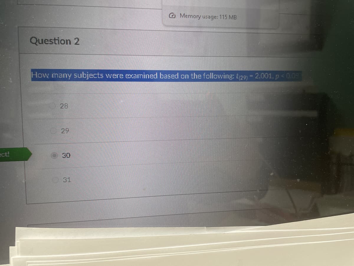 ect!
Question 2
Memory usage: 115 MB
How many subjects were examined based on the following: t(29) = 2.001, p < 0.05
28
29
30
31