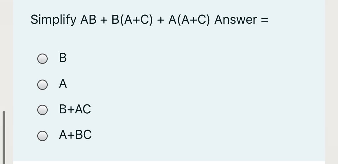 Simplify AB + B(A+C) + A(A+C) Answer:
%3D
O A
O B+AC
O A+BC
