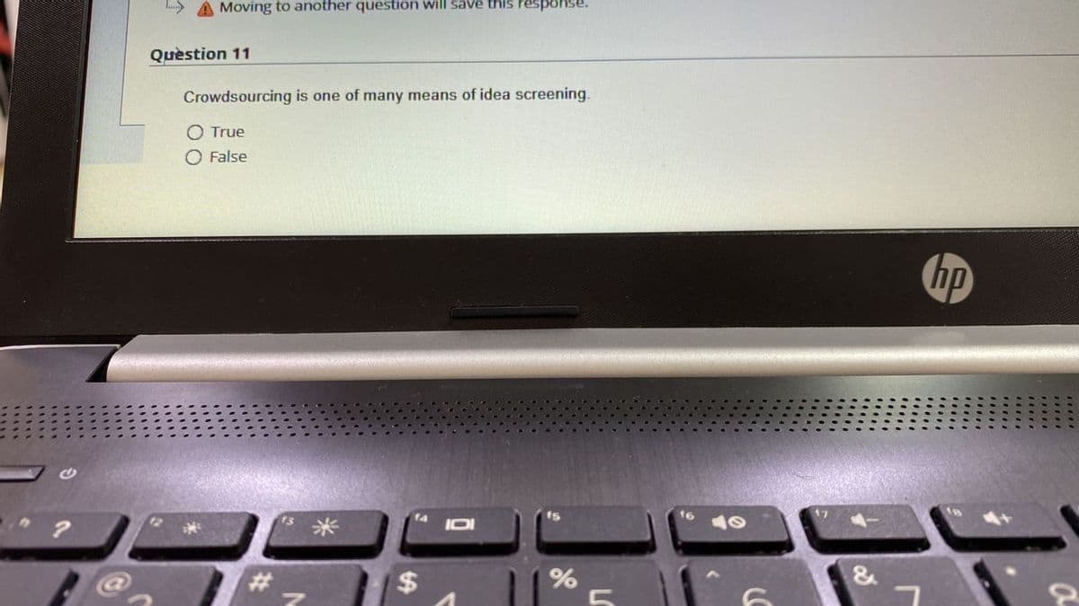 Moving to another question will save this response.
Quèstion 11
Crowdsourcing is one of many means of idea screening.
True
False
hp
米
#3
&
%24
%23
