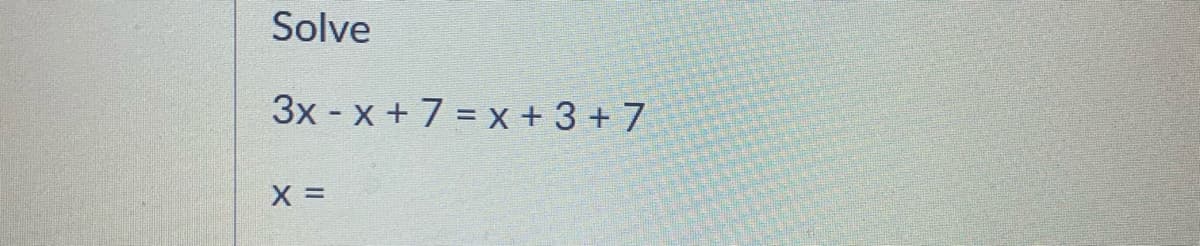 Solve
3x - x + 7 = x + 3 + 7
