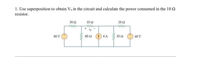 1. Use superposition to obtain Vx in the circuit and calculate the power consumed in the 10 2
resistor.
90 V
30 12
www
10 (2
www
24
60 Ω
6 A
2012
ww
30 12
40 V
