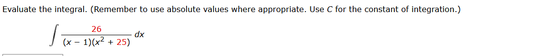 Evaluate the integral. (Remember to use absolute values where appropriate. Use C for the constant of integration.)
26
dx
-
(x - 1)(x² + 25)