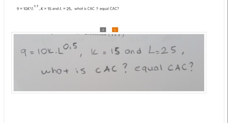 9 = 10K*L
0,5
K 15 and L 25, whot is CAC ? equal CAC?
C
9=10k. L0,5
K = 15 and L=25,
what is CAC ? equal CAC?