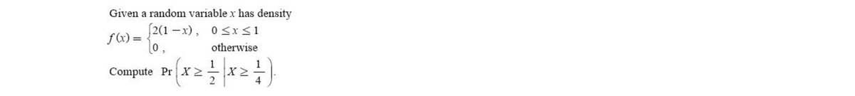 Given a random variable x has density
(2(1 – x),
lo,
0 <x<1
f(x) =
otherwise
Compute Pr(x2x2)
1
