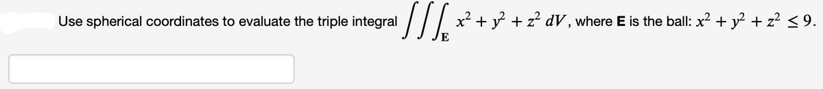 Use spherical coordinates to evaluate the triple integral
]][[x² + y² + 2² dV, where E is the ball: x² + y² + z² ≤9.