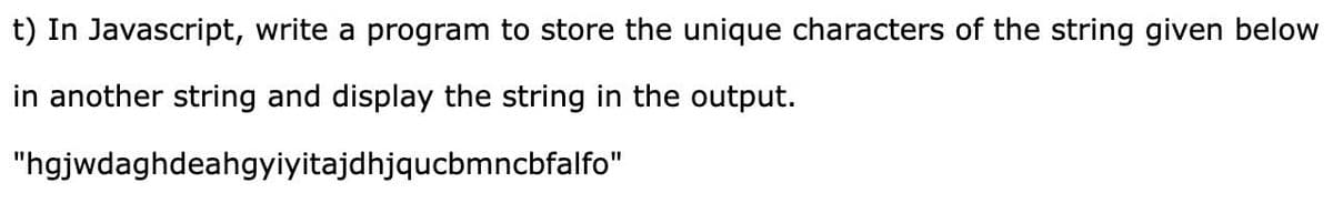 t) In Javascript, write a program to store the unique characters of the string given below
in another string and display the string in the output.
"hgjwdaghdeahgyiyitajdhjqucbmncbfalfo"
%3D
