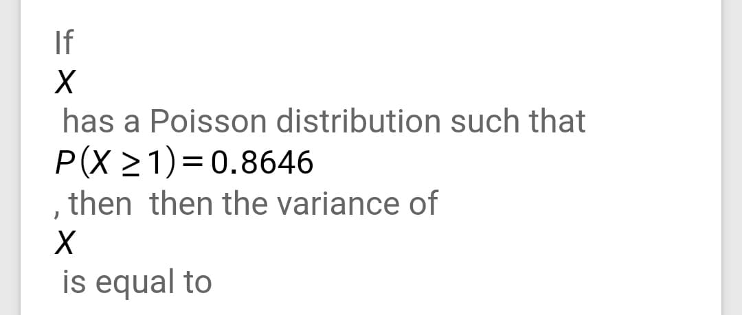 If
has a Poisson distribution such that
P(X 21)=0.8646
then then the variance of
is equal to
