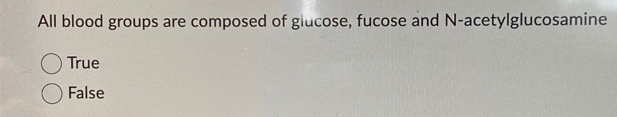 All blood groups are composed of glucose, fucose and N-acetylglucosamine
True
False