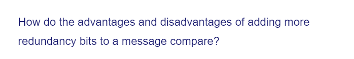 How do the advantages and disadvantages of adding more
redundancy bits to a message compare?