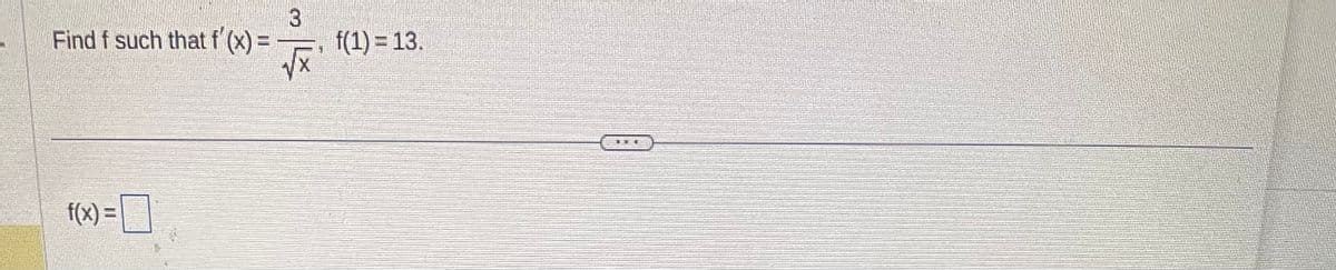 Find f such that f'(x)
f(x) =
3
√x
f(1) = 13.
BEE