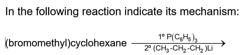 In the following reaction indicate its mechanism:
1° P(C6H5)3
(bromomethyl)cyclohexane 2° (CH3-CH2-CH, )Li