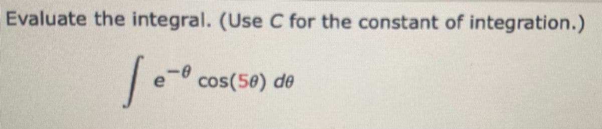 Evaluate the integral. (Use C for the constant of integration.)
e-
e
cos(5@) de
