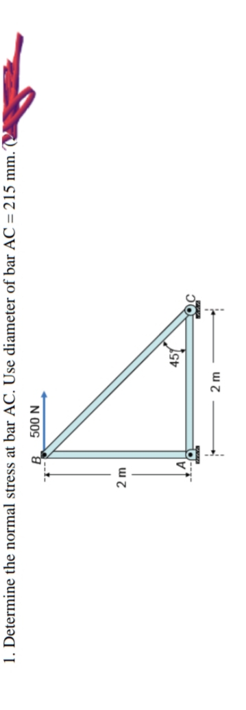 1. Determine the normal stress at bar AC. Use diameter of bar AC = 215 mm.
500 N
2 m
B
2 m
451