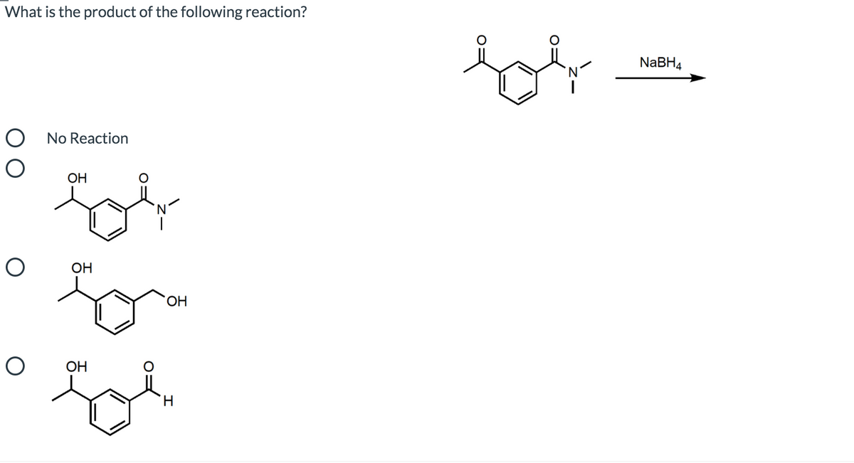 What is the product of the following reaction?
NaBH4
'N
O No Reaction
OH
'N
ОН
ОН
