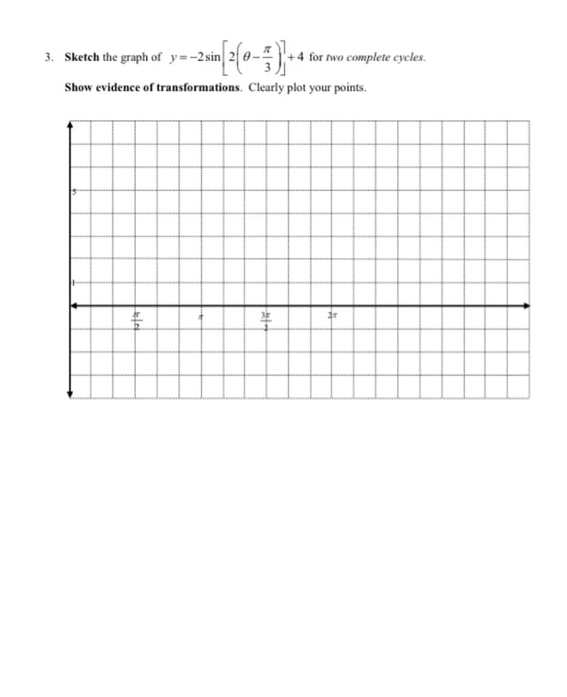 3. Sketch the graph of y=-2 sin
--2 sin [2(0-1) + 4
Show evidence of transformations. Clearly plot your points.
ar
+4 for two complete cycles.