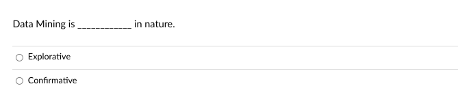 Data Mining is
in nature.
Explorative
O Confirmative
