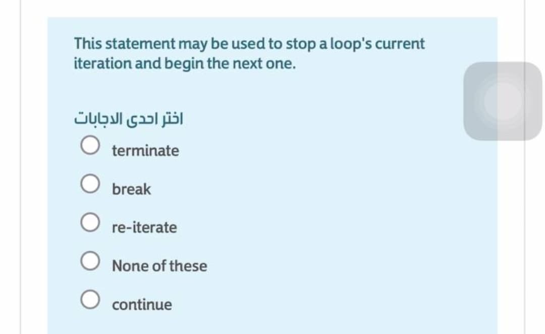 This statement may be used to stop a loop's current
iteration and begin the next one.
اختر احدى الدجابات
terminate
break
re-iterate
None of these
O continue
