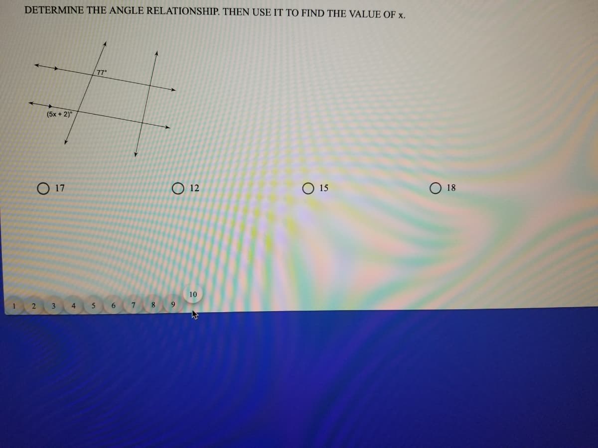 DETERMINE THE ANGLE RELATIONSHIP. THEN USE IT TO FIND THE VALUE OF x.
7°
(5x + 2)°
O 17
O 12
O 15
O 18
10
1 2 3
5
7 8 9
4
6.
