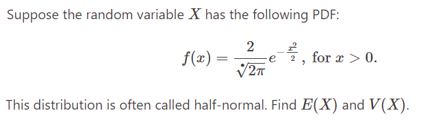 Suppose the random variable X has the following PDF:
2
√2π
This distribution is often called half-normal. Find E(X) and V(X).
f(x)
=
,
for x > 0.